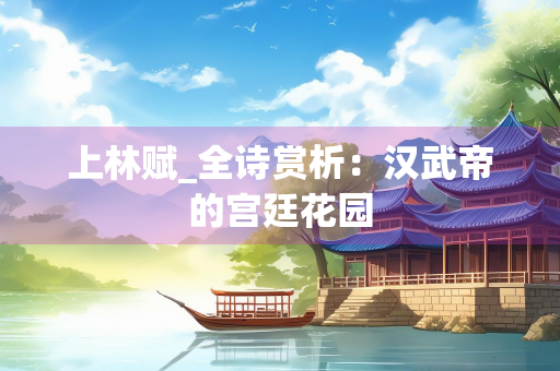 上林赋_全诗赏析：汉武帝的宫廷花园