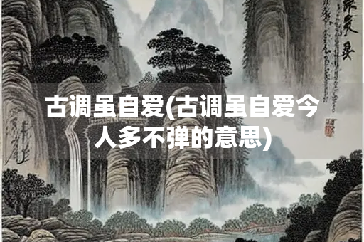 古调虽自爱(古调虽自爱今人多不弹的意思)