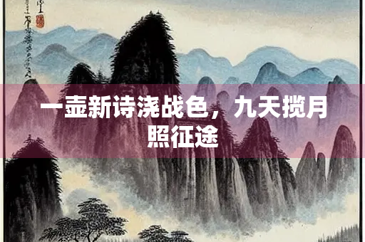 一壶新诗浇战色，九天揽月照征途