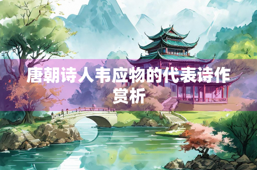 唐朝诗人韦应物的代表诗作赏析