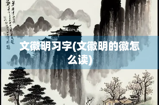 文徽明习字(文徽明的徽怎么读)