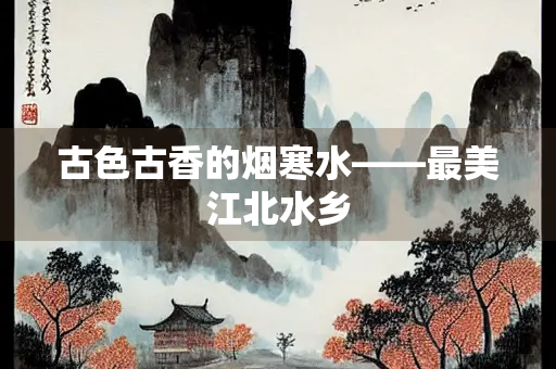 古色古香的烟寒水——最美江北水乡