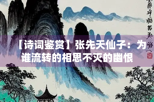 【诗词鉴赏】张先天仙子：为谁流转的相思不灭的幽恨