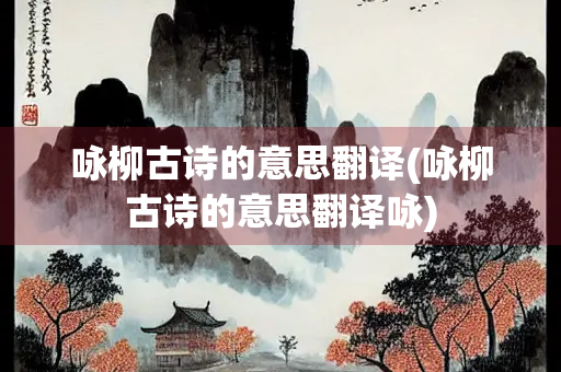 咏柳古诗的意思翻译(咏柳古诗的意思翻译咏)