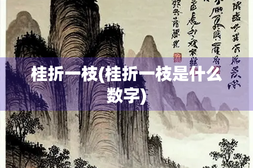 桂折一枝(桂折一枝是什么数字)