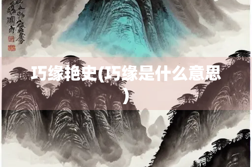 巧缘艳史(巧缘是什么意思)