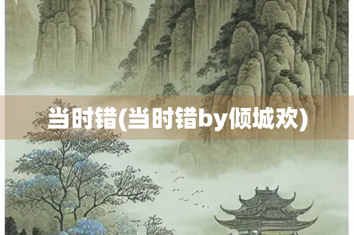 当时错(当时错by倾城欢)
