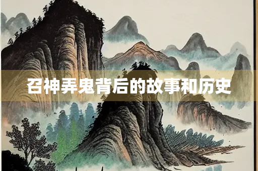 召神弄鬼背后的故事和历史