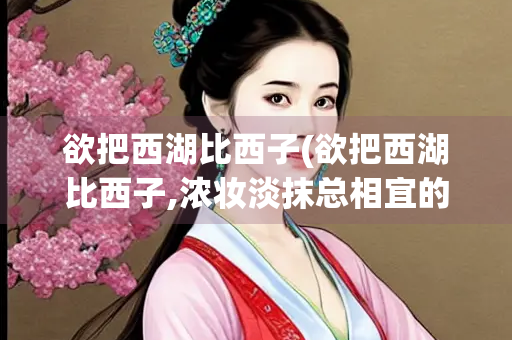 欲把西湖比西子(欲把西湖比西子,浓妆淡抹总相宜的成语)