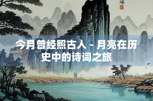 今月曾经照古人 - 月亮在历史中的诗词之旅
