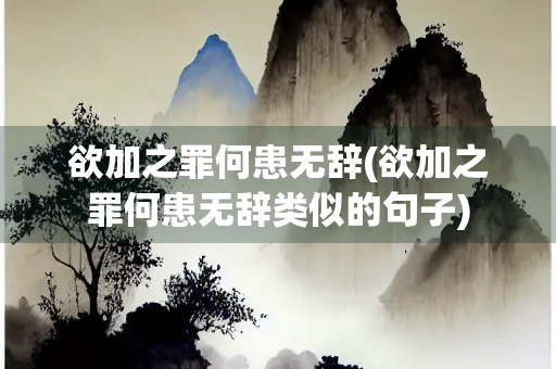 欲加之罪何患无辞(欲加之罪何患无辞类似的句子)