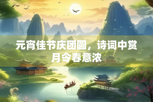 元宵佳节庆团圆，诗词中赏月令春意浓