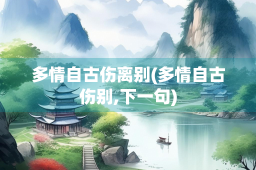 多情自古伤离别(多情自古伤别,下一句)