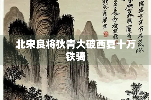 北宋良将狄青大破西夏十万铁骑
