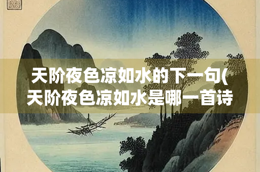 天阶夜色凉如水的下一句(天阶夜色凉如水是哪一首诗)