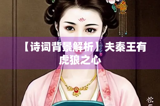 【诗词背景解析】夫秦王有虎狼之心