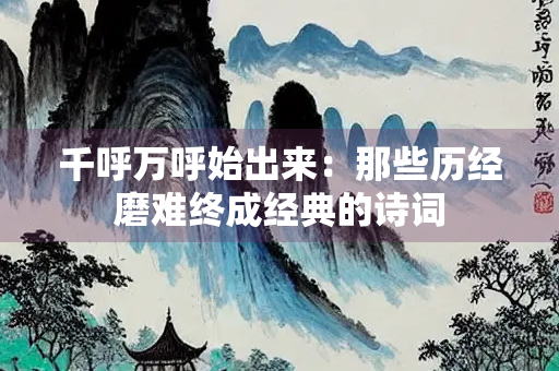 千呼万呼始出来：那些历经磨难终成经典的诗词