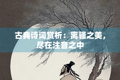 古典诗词赏析：离骚之美，尽在注音之中