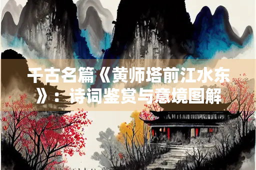 千古名篇《黄师塔前江水东》：诗词鉴赏与意境图解