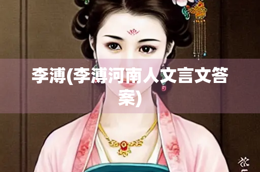 李溥(李溥河南人文言文答案)