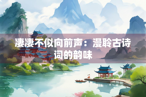 凄凄不似向前声：漫聆古诗词的韵味