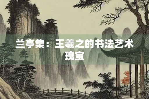 兰亭集：王羲之的书法艺术瑰宝