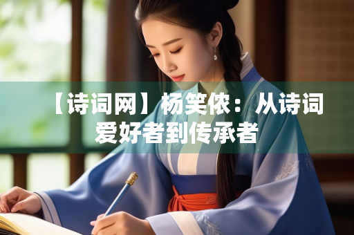 【诗词网】杨笑侬：从诗词爱好者到传承者