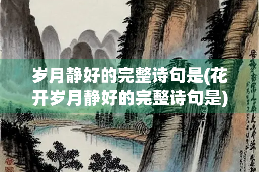 岁月静好的完整诗句是(花开岁月静好的完整诗句是)