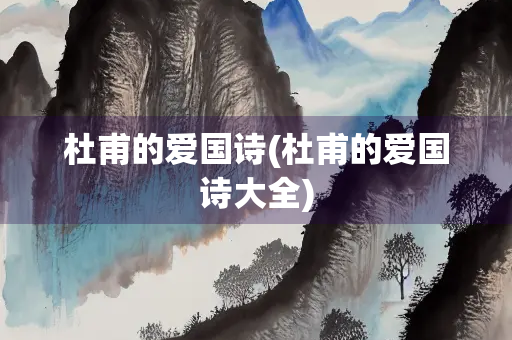 杜甫的爱国诗(杜甫的爱国诗大全)