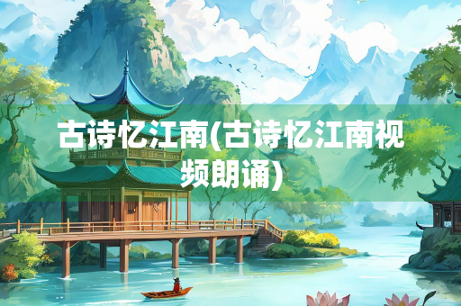 古诗忆江南(古诗忆江南视频朗诵)