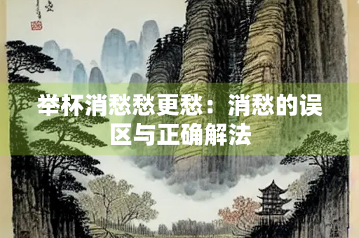 举杯消愁愁更愁：消愁的误区与正确解法