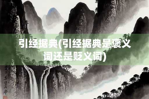 引经据典(引经据典是褒义词还是贬义词)
