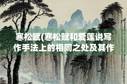 寒松赋(寒松赋和爱莲说写作手法上的相同之处及其作用)