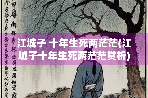 江城子 十年生死两茫茫(江城子十年生死两茫茫赏析)