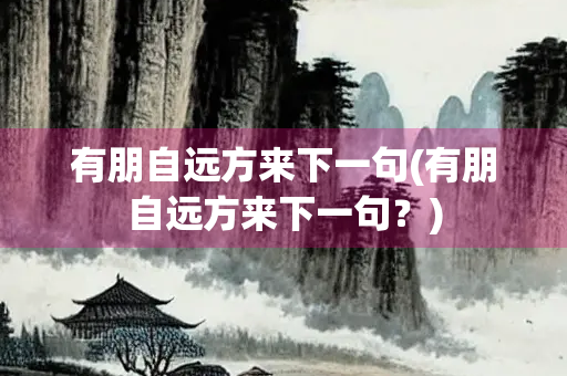 有朋自远方来下一句(有朋自远方来下一句？)