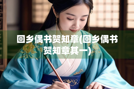 回乡偶书贺知章(回乡偶书贺知章其一)
