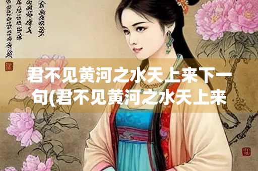 君不见黄河之水天上来下一句(君不见黄河之水天上来下一句怎么说)