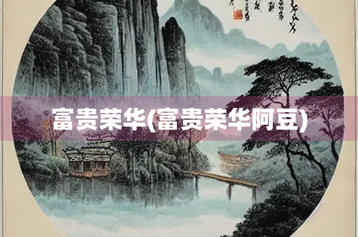 富贵荣华(富贵荣华阿豆)