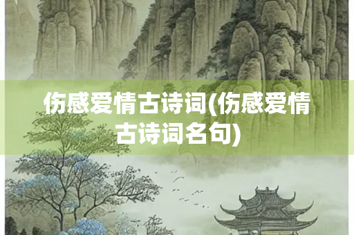 伤感爱情古诗词(伤感爱情古诗词名句)