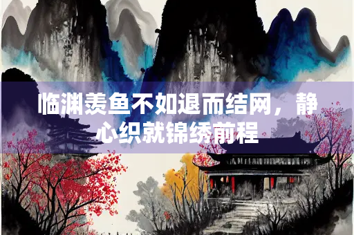 临渊羡鱼不如退而结网，静心织就锦绣前程
