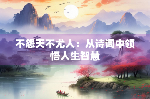 不怨天不尤人：从诗词中领悟人生智慧