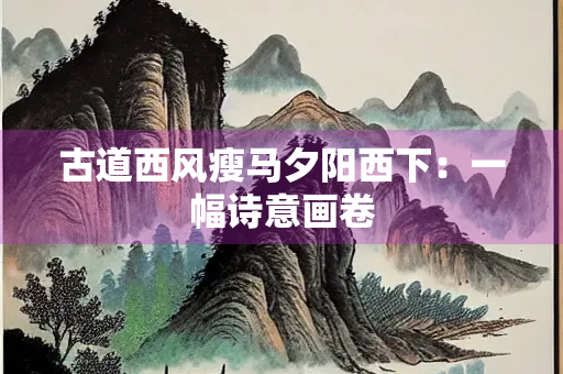 古道西风瘦马夕阳西下：一幅诗意画卷