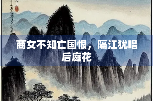 商女不知亡国恨，隔江犹唱后庭花