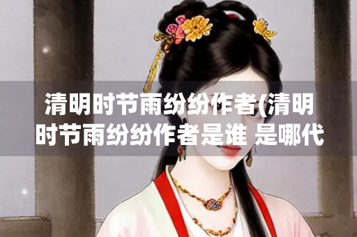 清明时节雨纷纷作者(清明时节雨纷纷作者是谁 是哪代诗人)