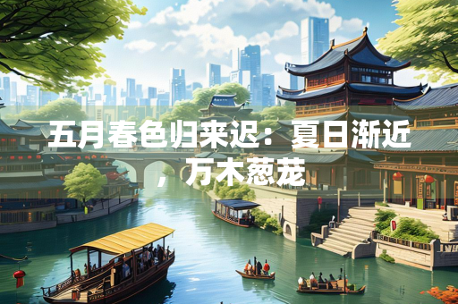 五月春色归来迟：夏日渐近，万木葱茏