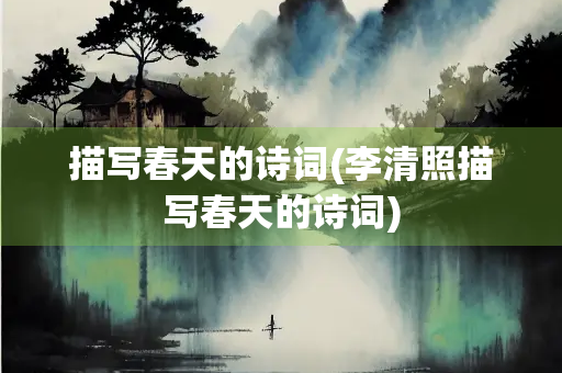 描写春天的诗词(李清照描写春天的诗词)