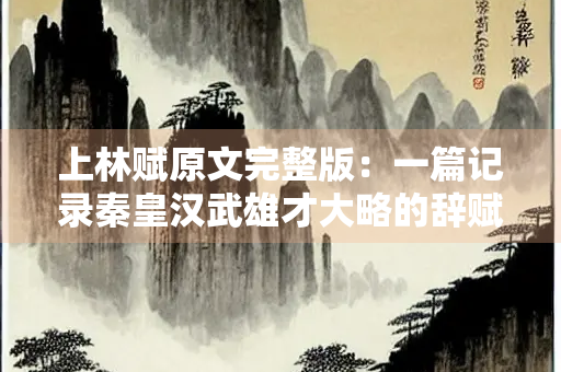 上林赋原文完整版：一篇记录秦皇汉武雄才大略的辞赋杰作
