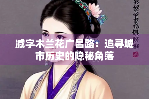 减字木兰花广昌路：追寻城市历史的隐秘角落