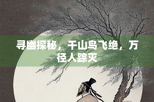 寻幽探秘，千山鸟飞绝，万径人踪灭