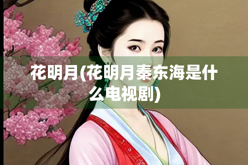 花明月(花明月秦东海是什么电视剧)